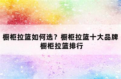 橱柜拉篮如何选？橱柜拉篮十大品牌 橱柜拉篮排行